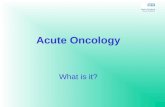 Acute Oncology What is it?. Overview of Acute Oncology Encompasses management of patients with severe complications following the treatment of, or as.