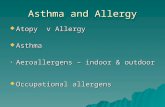 Asthma and Allergy  Atopy v Allergy  Asthma Aeroallergens – indoor & outdoor Aeroallergens – indoor & outdoor  Occupational allergens.