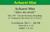 Acharei Mot “After the death” The 29 th Torah Portion Reading 6 th reading in the Book of Leviticus Leviticus 16:1 – 18:30 Malachi 3: 4-24 John 7:1-52.