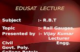 EDUSAT LECTURE Subject :- R.B.T Topic :- Rail Gauges. Presented by :- Vijay Kumar Lecturer Civil Engg. Govt. Poly. College Batala. 1.