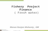 ACA-TM-37 (v2.2-20-Nov-10 ) Fishery Project Finance ( Fresh water) Manas Ranjan Mohanty, GM.