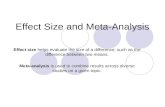 Effect Size and Meta-Analysis Effect size helps evaluate the size of a difference, such as the difference between two means. Meta-analysis is used to combine.