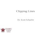 Dr. Scott Schaefer Clipping Lines. 2/94 Why Clip? We do not want to waste time drawing objects that are outside of viewing window (or clipping window)