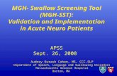 MGH- Swallow Screening Tool (MGH-SST): Validation and Implementation in Acute Neuro Patients APSS Sept. 26, 2008 Audrey Kurash Cohen, MS, CCC-SLP Department.