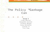 The Policy “Garbage Can” Group 6 Cindy Benitez Alejandra Guillen Tiffanie Morgan Casey Nicholson Lillian To Tina Yang.