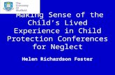 Making Sense of the Child’s Lived Experience in Child Protection Conferences for Neglect Helen Richardson Foster.