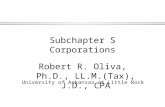 1 Subchapter S Corporations Robert R. Oliva, Ph.D., LL.M.(Tax), J.D., CPA University of Arkansas at Little Rock.