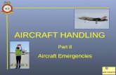 AIRCRAFT HANDLING Part 8 Aircraft Emergencies. Emergencies Emergencies can occur in flight at any time and without warning. Therefore it is vital that.