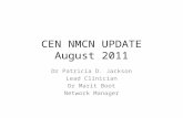CEN NMCN UPDATE August 2011 Dr Patricia D. Jackson Lead Clinician Dr Marit Boot Network Manager.