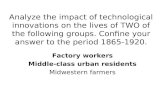 Analyze the impact of technological innovations on the lives of TWO of the following groups. Confine your answer to the period 1865-1920. Factory workers.
