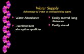 Water Supply Advantage of water as extinguishing agent w Water Abundance w Excellent heat absorption qualities w Easily moved long distances w Easily stored.