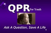 Ask A Question, Save A Life QPR For Youth ©. QPR Q uestion, P ersuade, R efer QPR For Youth ©