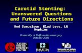 Carotid Stenting: Unanswered Questions and Future Directions Rod Samuelson, Elad Levy, LN Hopkins University at Buffalo Neurosurgery October 2006.