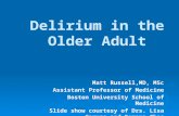 Delirium in the Older Adult Matt Russell,MD, MSc Assistant Professor of Medicine Boston University School of Medicine Slide show courtesy of Drs. Lisa.
