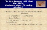 “Is Drunkenness All that the Bible Condemns about Drinking Alcohol?” Factors that Relate to the Drinking of Alcohol A Christian’s influence. Watchfulness.