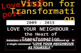 2009 - 2015 LOVE YOUR NEIGHBOUR – the Heart of Transformation Galatians 5:14 (NIV) The entire law is summed up in a single command: “LOVE YOUR NEIGHBOUR.