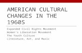 AMERICAN CULTURAL CHANGES IN THE 1960S Expanded Civil Rights Movement Women’s Liberation Movement The Youth Culture Literature, Art, and Music.