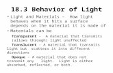 18.3 Behavior of Light Light and Materials – How light behaves when it hits a surface depends on the material it is made of Materials can be Transparent.