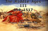 The Middle Ages III 590-1517 Papal Power and the Crusades.