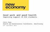 Good work and good health Improving support to ESA claimants Chris Pope Health and Worklessness Coordinator, New Economy 24 th September 2013.