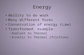 Energy Ability to do work Many different forms Conservation of energy (Law) Transformed: example: – Radiant to Thermal – Kinetic to Thermal (friction)