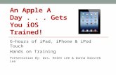An Apple A Day... Gets You iOS Trained! 6-hours of iPad, iPhone & iPod Touch Hands on Training Presentation By: Drs. Helen Lee & Donna Brostek Lee.