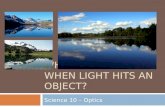 WHAT HAPPENS WHEN LIGHT HITS AN OBJECT? Science 10 – Optics.
