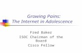 Growing Pains: The Internet in Adolescence Fred Baker ISOC Chairman of the Board Cisco Fellow.