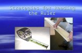 Strategies for Reading the Ruler. Background – World Wide  Two main systems of measurement –Metric System  Based on the number 10 –U.S. Customary System.