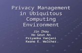 Privacy Management in Ubiquitous Computing Environment Jin Zhou Ho Geun An Priyanka Vanjani Kwane E. Welcher.