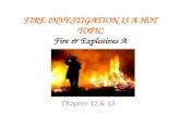 FIRE INVESTIGATION IS A HOT TOPIC Fire & Explosives A Chapter 12 & 13.