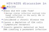 HIV/AIDS discussion in micro Where did HIV come from? Benign simian infection evolved into human infection in the early 30s in southwest Africa Considered.