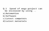 Q.1 Speed of mega project can be increased by using.. a)Automation b)Software c)Latest computers d)Latest materials.