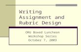 Writing Assignment and Rubric Design ORU Boxed Luncheon Workshop Series October 7, 2003.