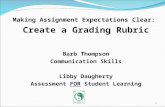 Making Assignment Expectations Clear: Create a Grading Rubric Barb Thompson Communication Skills Libby Daugherty Assessment FOR Student Learning 1.