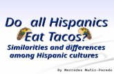 Do all Hispanics Eat Tacos ? Similarities and differences among Hispanic cultures By Mercedes Muñiz-Peredo.