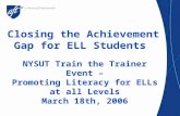 Closing the Achievement Gap for ELL Students NYSUT Train the Trainer Event – Promoting Literacy for ELLs at all Levels March 18th, 2006 Presenter: Giselle.