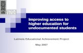 Improving access to higher education for undocumented students Latino/a Educational Achievement Project May 2007.