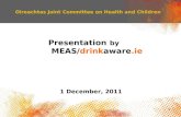 1 Oireachtas Joint Committee on Health and Children Presentation by MEAS/drinkaware.ie 1 December, 2011.