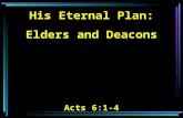 His Eternal Plan: Elders and Deacons Acts 6:1-4. 1 Now in those days, when the number of the disciples was multiplying, there arose a complaint against.