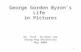 1 George Gordon Byron’s Life in Pictures Dr. Prof. Se-Soon Lee Chung-Ang University May 2004.