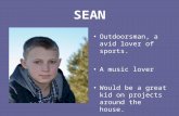 SEAN Outdoorsman, a avid lover of sports. A music lover Would be a great kid on projects around the house.