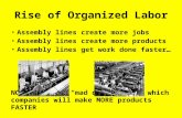 Rise of Organized Labor Assembly lines create more jobs Assembly lines create more products Assembly lines get work done faster… NOW there’s a “mad dash”