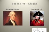 George vs. George George WashingtonKing George III By: Alvin Dunn- 5 th Grade Ms. Falk & Mrs. Wurster.