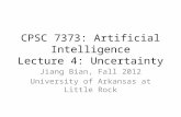CPSC 7373: Artificial Intelligence Lecture 4: Uncertainty Jiang Bian, Fall 2012 University of Arkansas at Little Rock.