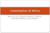 Colonization of Africa Why do you suppose western nations colonized Africa in the 1800s?