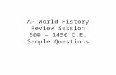 AP World History Review Session 600 – 1450 C.E. Sample Questions.