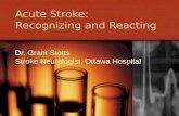 Acute Stroke: Recognizing and Reacting Dr. Grant Stotts Stroke Neurologist, Ottawa Hospital.