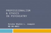 PROFESSIONALISM & ETHICS IN PSYCHIATRY Kriska Shalin L. Joaquin MD 08-0053.