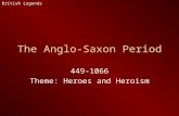 The Anglo-Saxon Period 449-1066 Theme: Heroes and Heroism British Legends.
